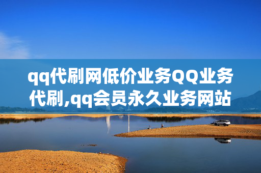 qq代刷网低价业务QQ业务代刷,qq会员永久业务网站