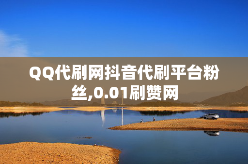 QQ代刷网抖音代刷平台粉丝,0.01刷赞网