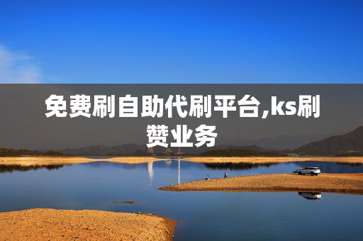 免费刷自助代刷平台,ks刷赞业务