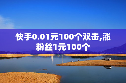 快手0.01元100个双击,涨粉丝1元100个