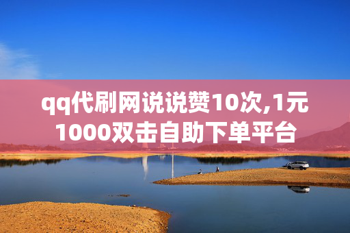 qq代刷网说说赞10次,1元1000双击自助下单平台