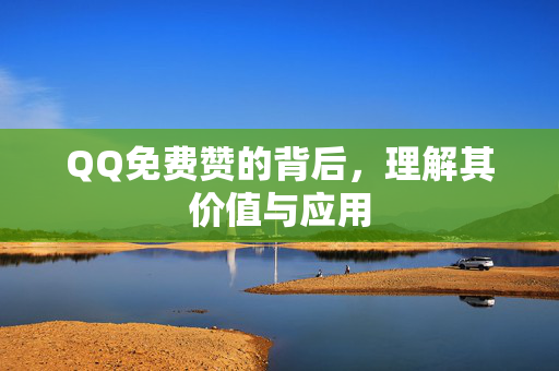 QQ免费赞的背后，理解其价值与应用