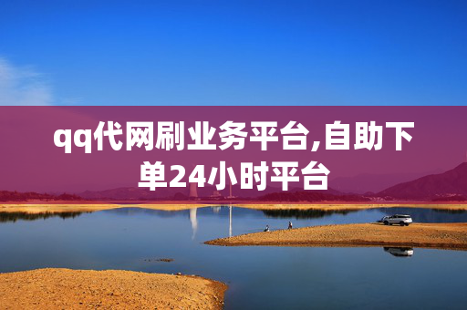 qq代网刷业务平台,自助下单24小时平台