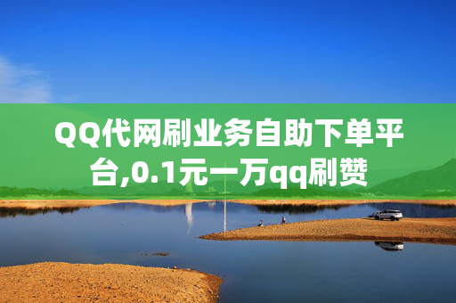 QQ代网刷业务自助下单平台,0.1元一万qq刷赞