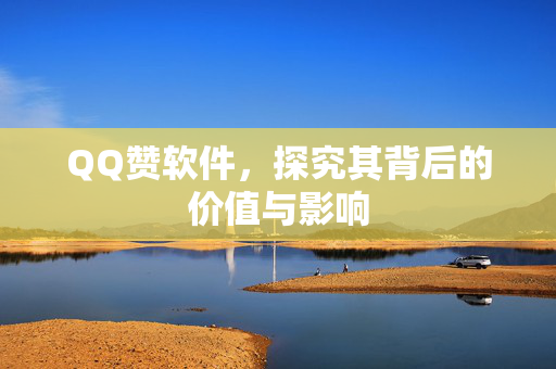 QQ赞软件，探究其背后的价值与影响