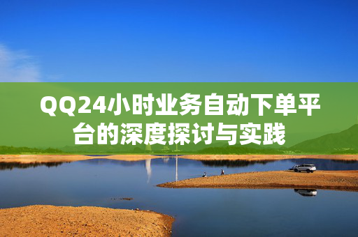 QQ24小时业务自动下单平台的深度探讨与实践