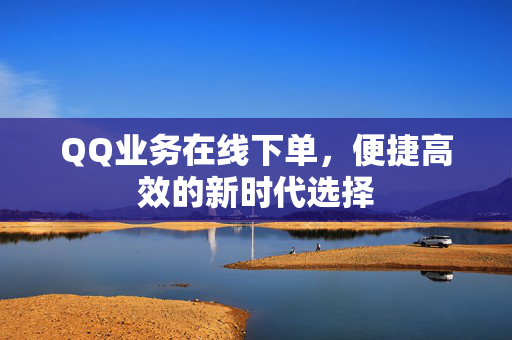 QQ业务在线下单，便捷高效的新时代选择