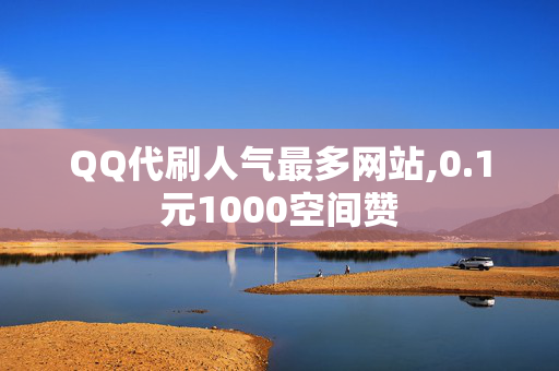 QQ代刷人气最多网站,0.1元1000空间赞