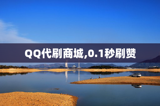 QQ代刷商城,0.1秒刷赞