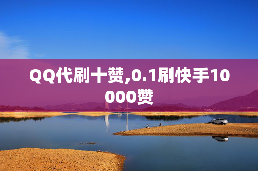 QQ代刷十赞,0.1刷快手10000赞