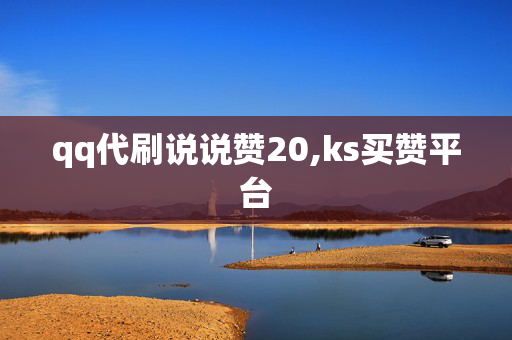 qq代刷说说赞20,ks买赞平台