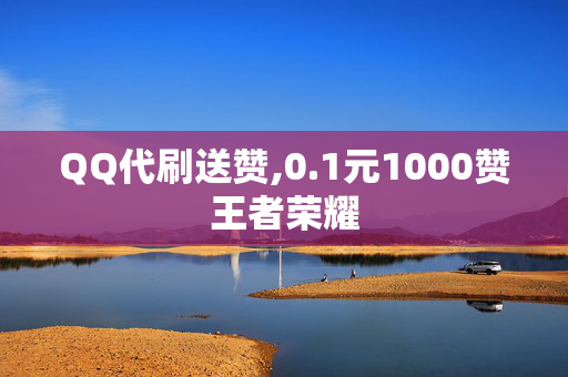 QQ代刷送赞,0.1元1000赞王者荣耀