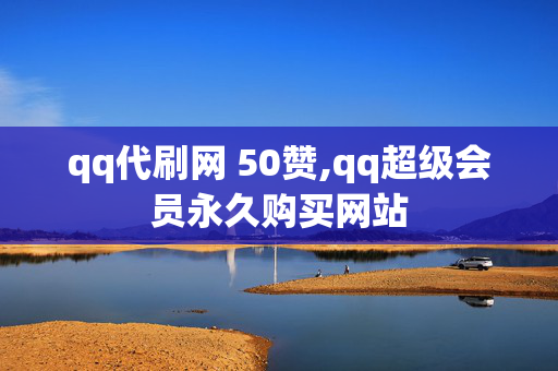 qq代刷网 50赞,qq超级会员永久购买网站