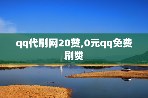 qq代刷网20赞,0元qq免费刷赞