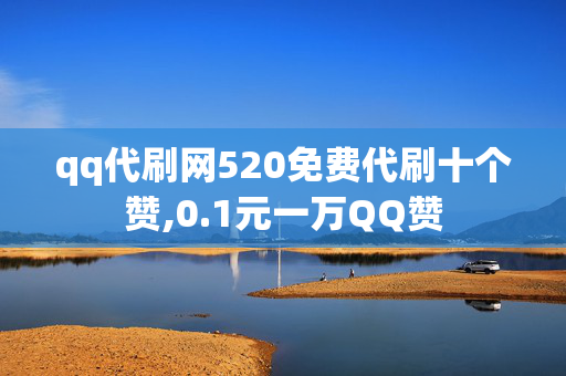 qq代刷网520免费代刷十个赞,0.1元一万QQ赞