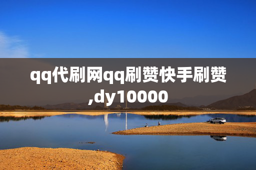 qq代刷网qq刷赞快手刷赞,dy10000