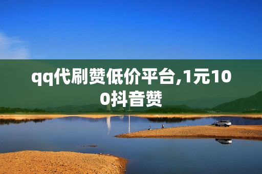 qq代刷赞低价平台,1元100抖音赞