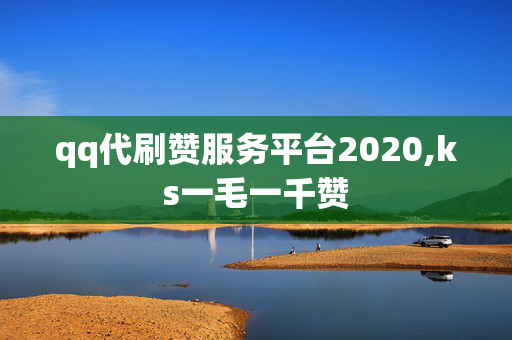 qq代刷赞服务平台2020,ks一毛一千赞