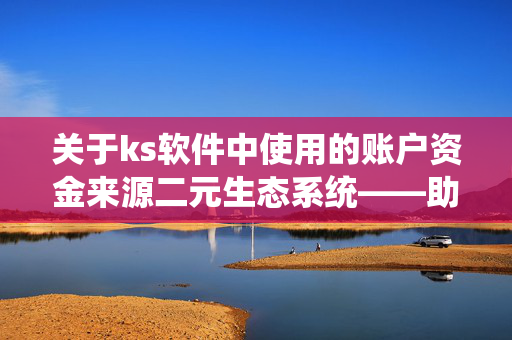 关于ks软件中使用的账户资金来源二元生态系统——助力股市数字货币风口汹涌的前奏之解读与体验Ks软件的千元级快速秒到技术