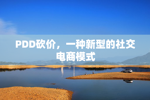 PDD砍价，一种新型的社交电商模式