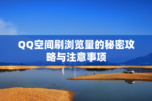 QQ空间刷浏览量的秘密攻略与注意事项