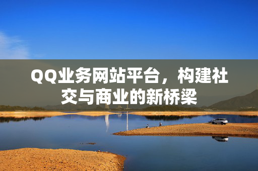 QQ业务网站平台，构建社交与商业的新桥梁