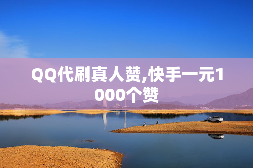 QQ代刷真人赞,快手一元1000个赞