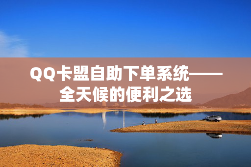 QQ卡盟自助下单系统——全天候的便利之选