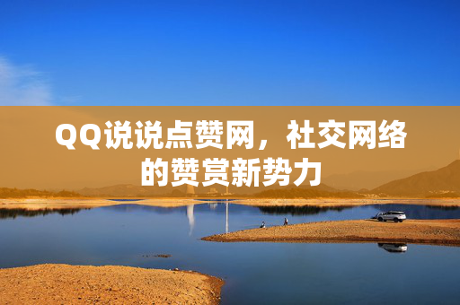 QQ说说点赞网，社交网络的赞赏新势力