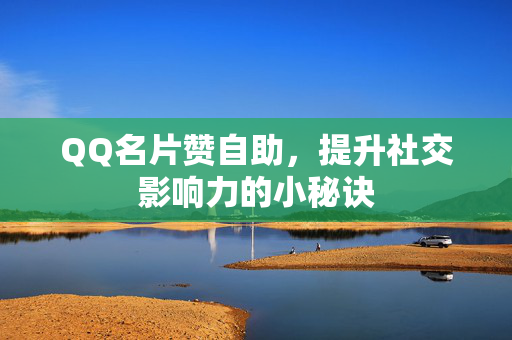 QQ名片赞自助，提升社交影响力的小秘诀