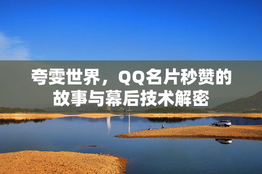 夸雯世界，QQ名片秒赞的故事与幕后技术解密