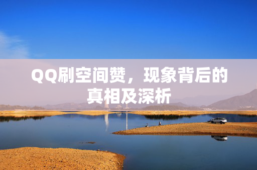 QQ刷空间赞，现象背后的真相及深析