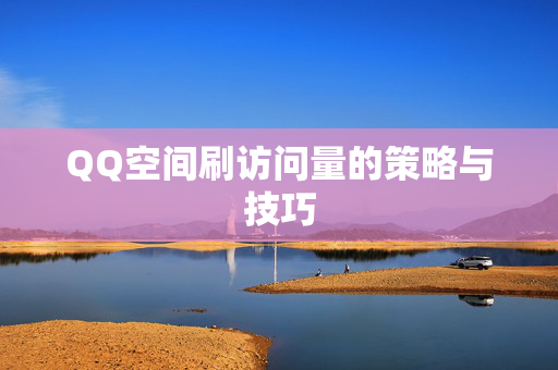 QQ空间刷访问量的策略与技巧