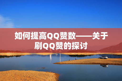 如何提高QQ赞数——关于刷QQ赞的探讨