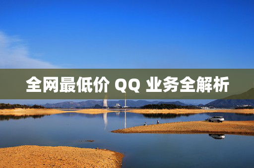 全网最低价 QQ 业务全解析