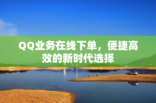 QQ业务在线下单，便捷高效的新时代选择