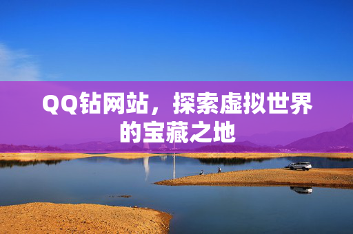 QQ钻网站，探索虚拟世界的宝藏之地