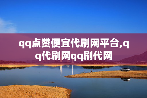 qq点赞便宜代刷网平台,qq代刷网qq刷代网