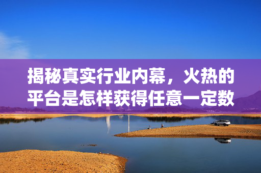 揭秘真实行业内幕，火热的平台是怎样获得任意一定数量的关注与用户？！只要？√脚踏实地 万赞专栏崛起的力量¥还在无忧抓住诸多商机！不信你仔细看下去……其中竟然包括了令人震惊的一元十万赞！背后的真相是？