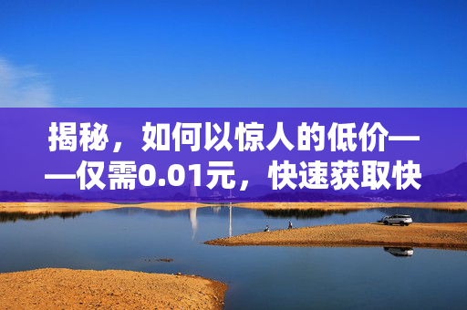 揭秘，如何以惊人的低价——仅需0.01元，快速获取快手粉丝5000个