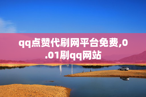 qq点赞代刷网平台免费,0.01刷qq网站