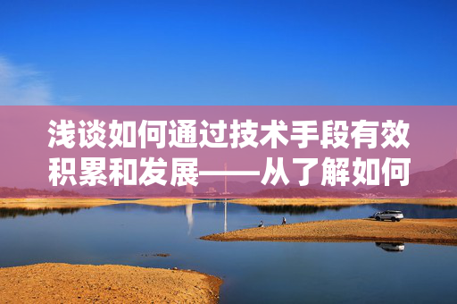 浅谈如何通过技术手段有效积累和发展——从了解如何实现提高快手粉丝转化率0.1战略