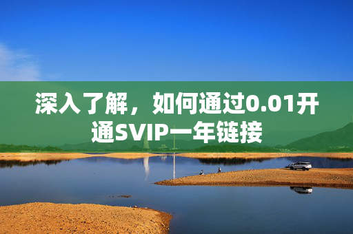 深入了解，如何通过0.01开通SVIP一年链接