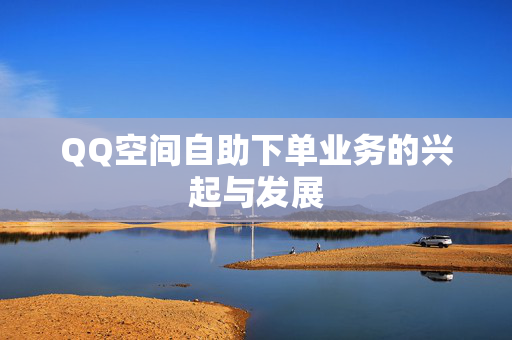 QQ空间自助下单业务的兴起与发展