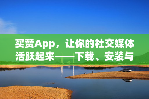 买赞App，让你的社交媒体活跃起来——下载、安装与体验全攻略