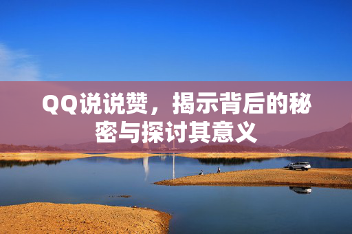 QQ说说赞，揭示背后的秘密与探讨其意义