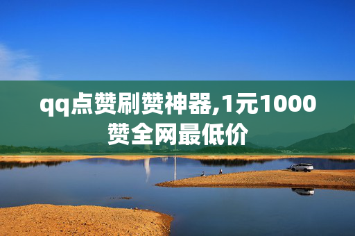 qq点赞刷赞神器,1元1000赞全网最低价