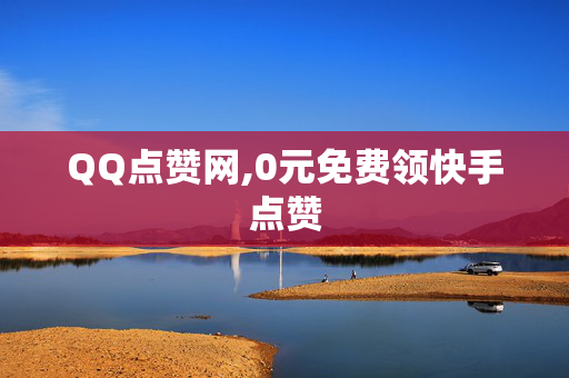 QQ点赞网,0元免费领快手点赞