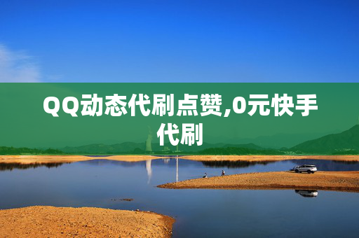 QQ动态代刷点赞,0元快手代刷