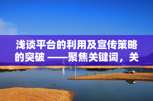 浅谈平台的利用及宣传策略的突破 ——聚焦关键词，关于热门的一元对万元功能的实效发展所带来的考量（以快手赞平台为例）